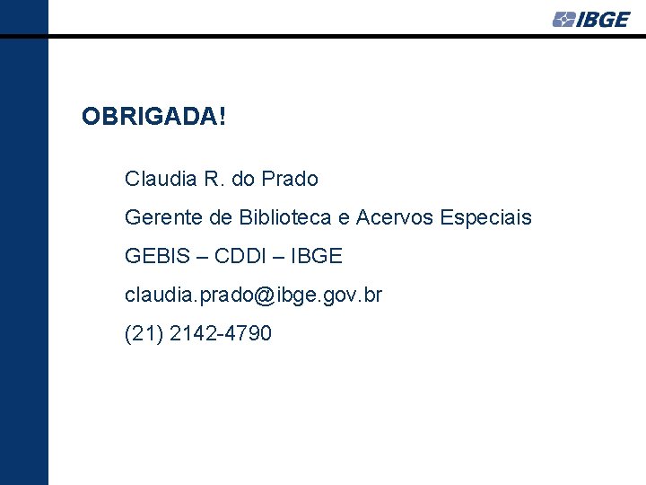 OBRIGADA! Claudia R. do Prado Gerente de Biblioteca e Acervos Especiais GEBIS – CDDI
