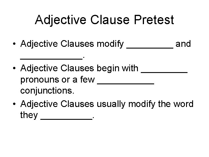 Adjective Clause Pretest • Adjective Clauses modify _____ and ______. • Adjective Clauses begin