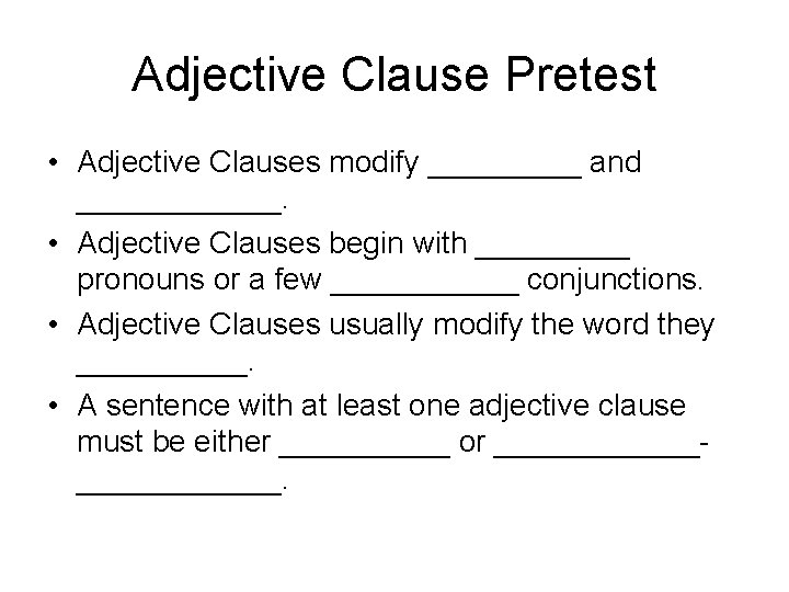 Adjective Clause Pretest • Adjective Clauses modify _____ and ______. • Adjective Clauses begin