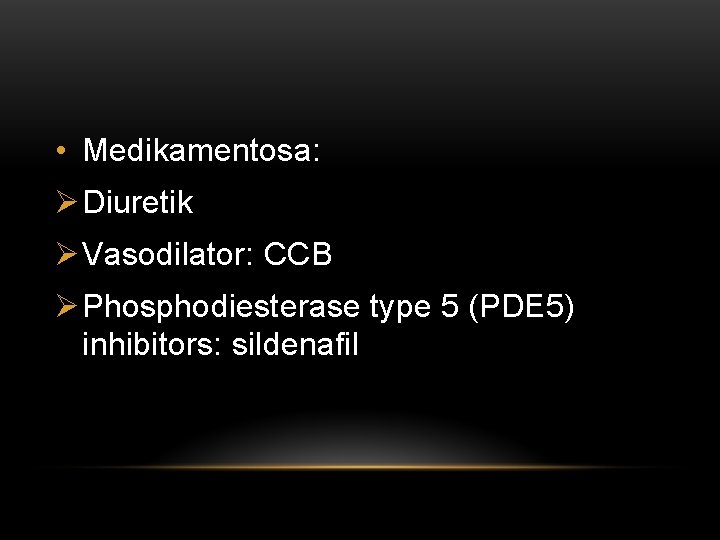  • Medikamentosa: Ø Diuretik Ø Vasodilator: CCB Ø Phosphodiesterase type 5 (PDE 5)