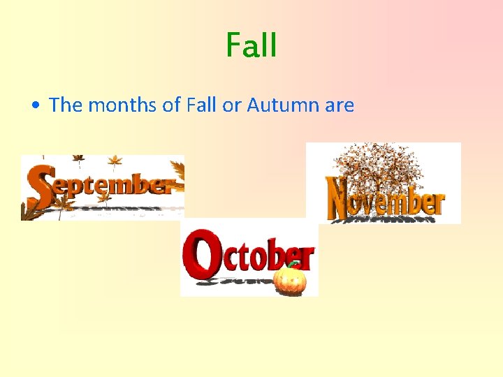 Fall • The months of Fall or Autumn are 