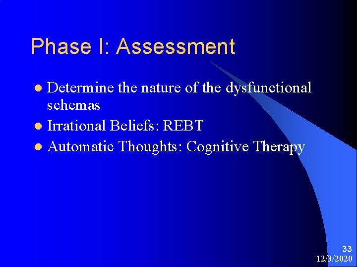 Phase I: Assessment Determine the nature of the dysfunctional schemas l Irrational Beliefs: REBT