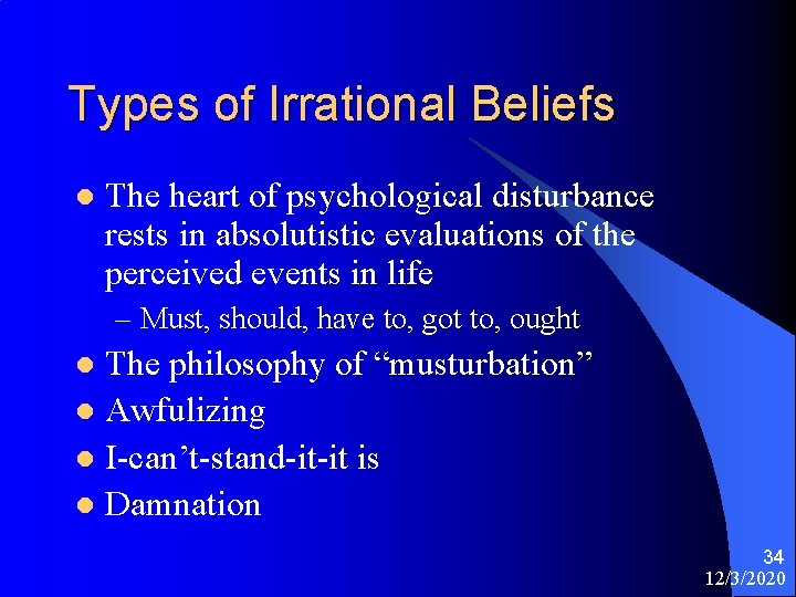 Types of Irrational Beliefs l The heart of psychological disturbance rests in absolutistic evaluations