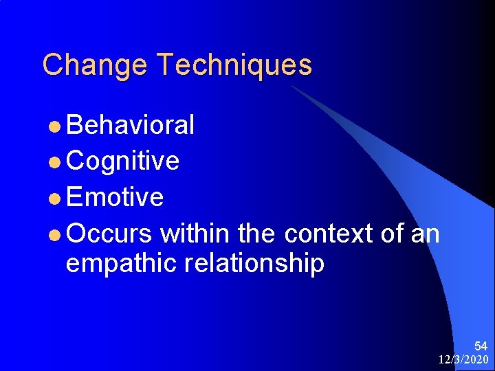 Change Techniques l Behavioral l Cognitive l Emotive l Occurs within the context of