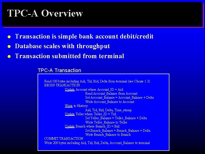 TPC-A Overview l l l Transaction is simple bank account debit/credit Database scales with
