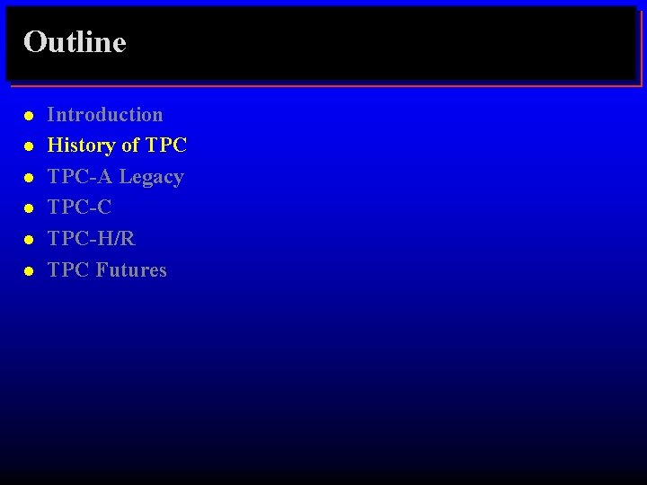 Outline l l l Introduction History of TPC-A Legacy TPC-C TPC-H/R TPC Futures 