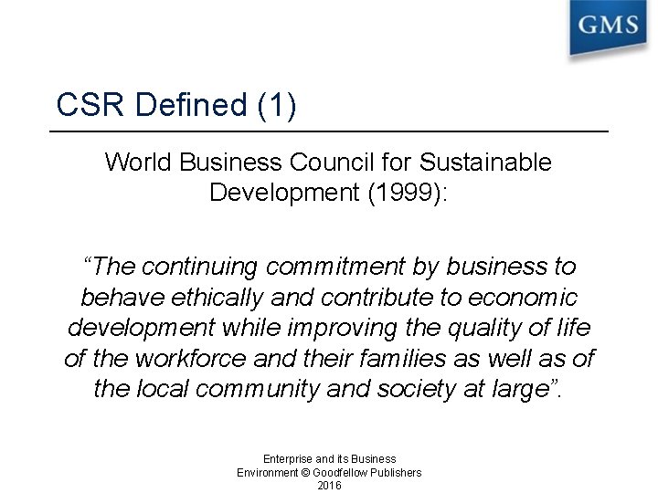 CSR Defined (1) World Business Council for Sustainable Development (1999): “The continuing commitment by