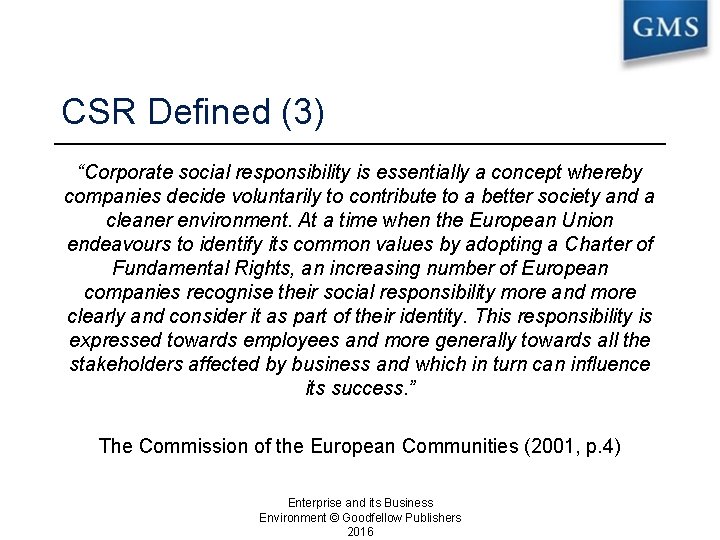 CSR Defined (3) “Corporate social responsibility is essentially a concept whereby companies decide voluntarily