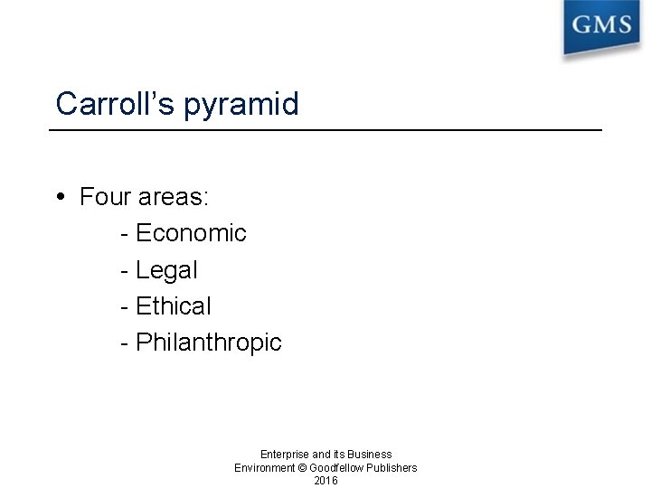 Carroll’s pyramid Four areas: - Economic - Legal - Ethical - Philanthropic Enterprise and