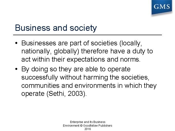 Business and society Businesses are part of societies (locally, nationally, globally) therefore have a