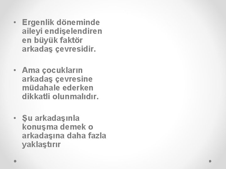  • Ergenlik döneminde aileyi endişelendiren en büyük faktör arkadaş çevresidir. • Ama çocukların