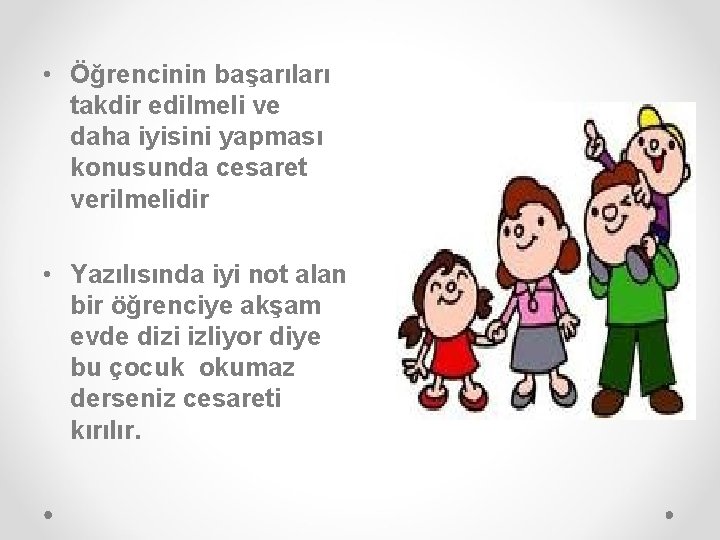  • Öğrencinin başarıları takdir edilmeli ve daha iyisini yapması konusunda cesaret verilmelidir •