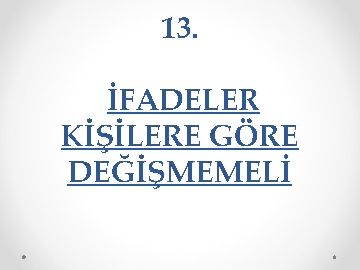 13. İFADELER KİŞİLERE GÖRE DEĞİŞMEMELİ 