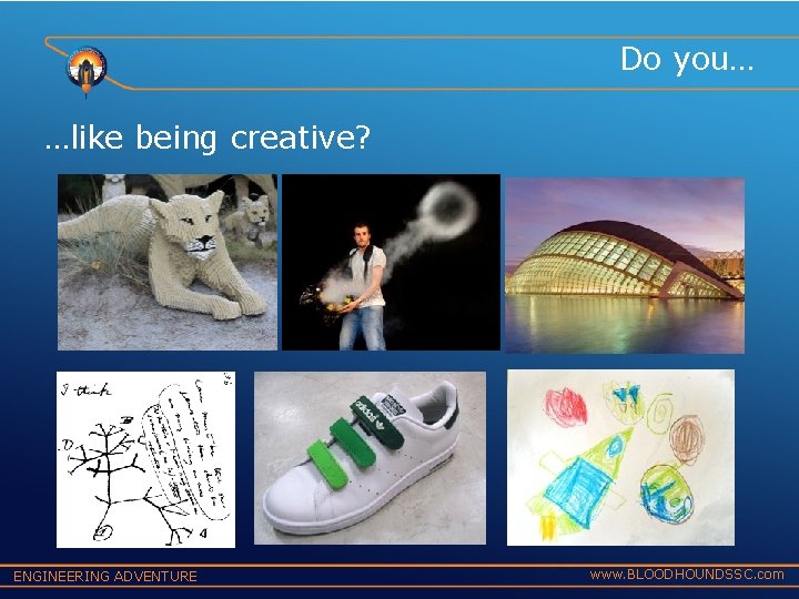 Do you… …like being creative? ENGINEERING ADVENTURE www. BLOODHOUNDSSC. com 