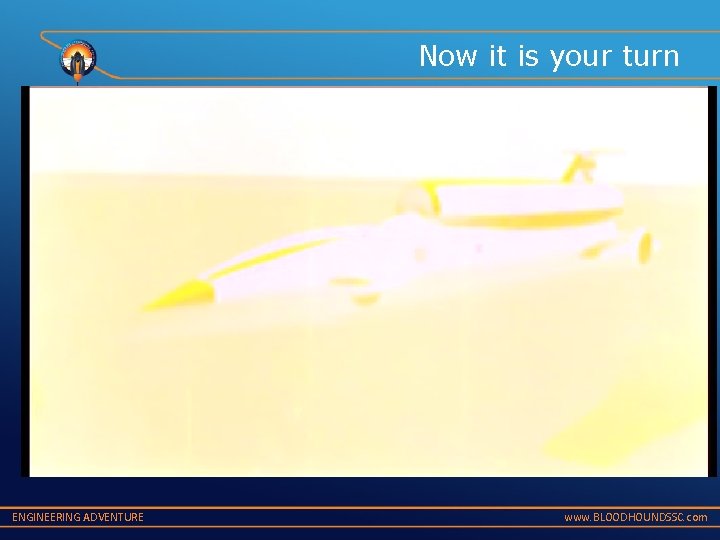 Now it is your turn ENGINEERING ADVENTURE www. BLOODHOUNDSSC. com 