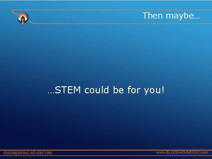 Then maybe… …STEM could be for you! ENGINEERING ADVENTURE www. BLOODHOUNDSSC. com 