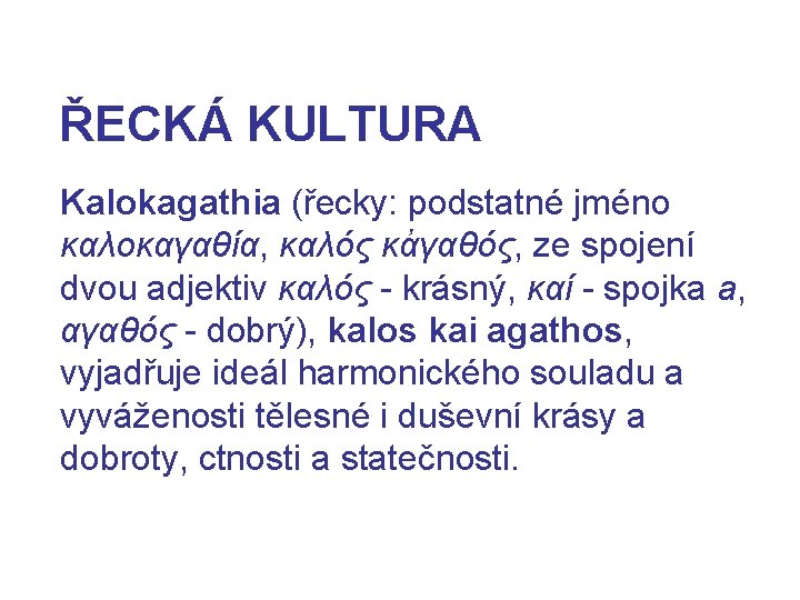 ŘECKÁ KULTURA Kalokagathia (řecky: podstatné jméno καλοκαγαθία, καλός κἀγαθός, ze spojení dvou adjektiv καλός