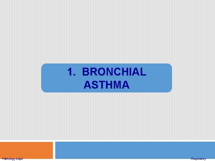 1. BRONCHIAL ASTHMA Pathology Dept. Respiratory 