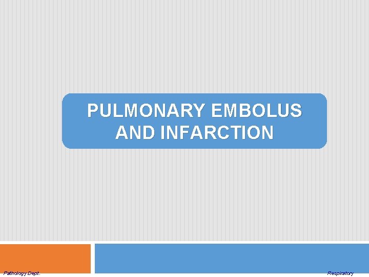 PULMONARY EMBOLUS AND INFARCTION Pathology Dept. Respiratory 