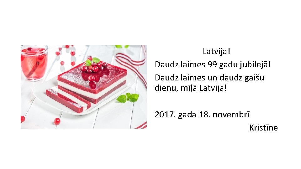Latvija! Daudz laimes 99 gadu jubilejā! Daudz laimes un daudz gaišu dienu, mīļā Latvija!
