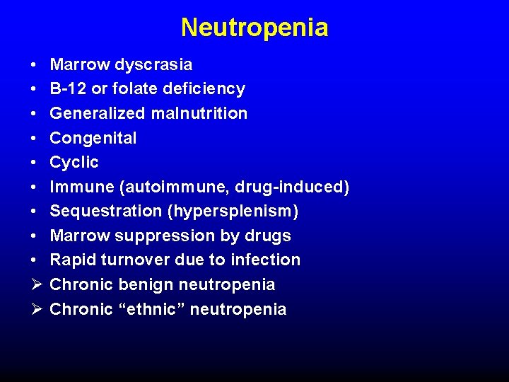 Neutropenia • • • Ø Ø Marrow dyscrasia B-12 or folate deficiency Generalized malnutrition