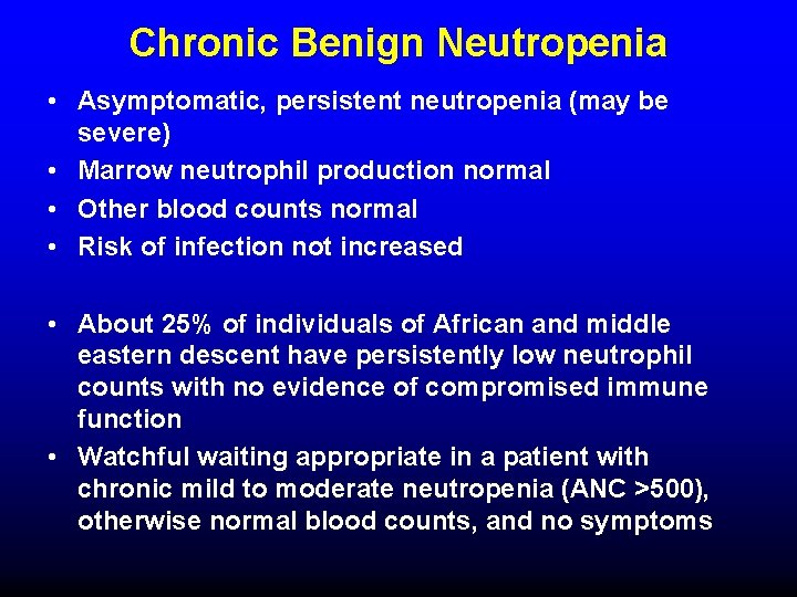 Chronic Benign Neutropenia • Asymptomatic, persistent neutropenia (may be severe) • Marrow neutrophil production