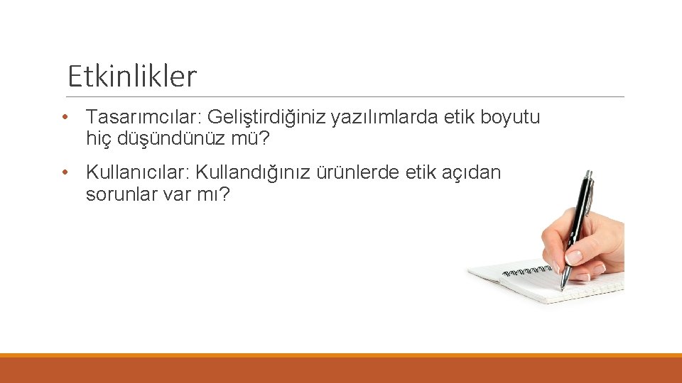 Etkinlikler • Tasarımcılar: Geliştirdiğiniz yazılımlarda etik boyutu hiç düşündünüz mü? • Kullanıcılar: Kullandığınız ürünlerde