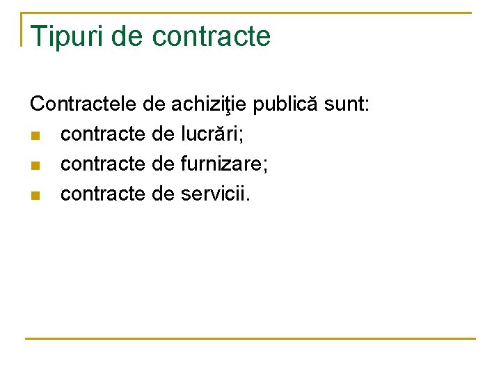 Tipuri de contracte Contractele de achiziţie publică sunt: n contracte de lucrări; n contracte
