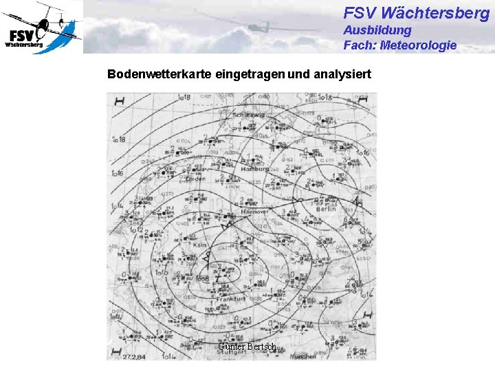 FSV Wächtersberg Ausbildung Fach: Meteorologie Bodenwetterkarte eingetragen und analysiert Günter Bertsch 