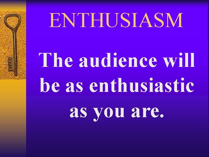 ENTHUSIASM The audience will be as enthusiastic as you are. 