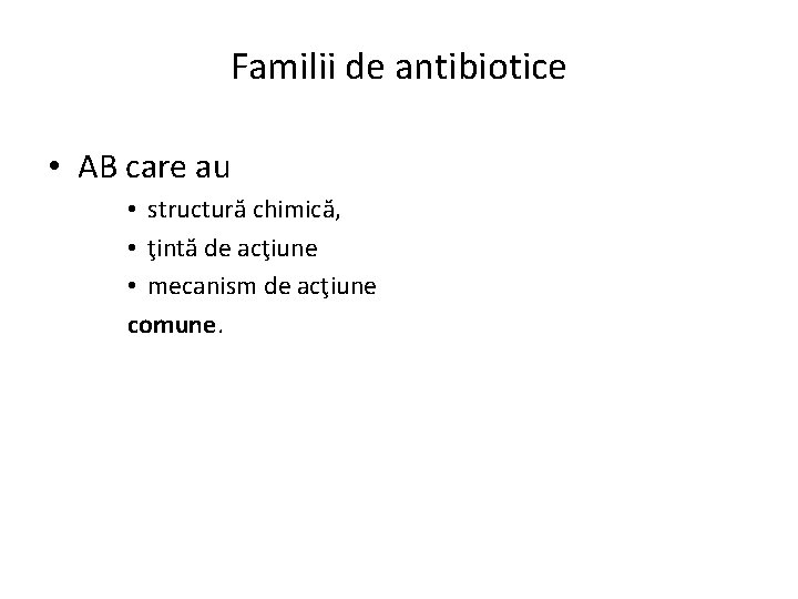 Familii de antibiotice • AB care au • structură chimică, • ţintă de acţiune