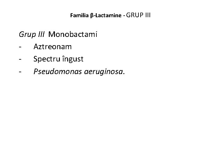 Familia β-Lactamine - GRUP III Grup III Monobactami - Aztreonam - Spectru îngust -