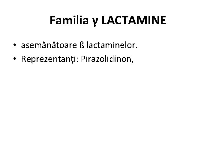 Familia γ LACTAMINE • asemănătoare ß lactaminelor. • Reprezentanţi: Pirazolidinon, 