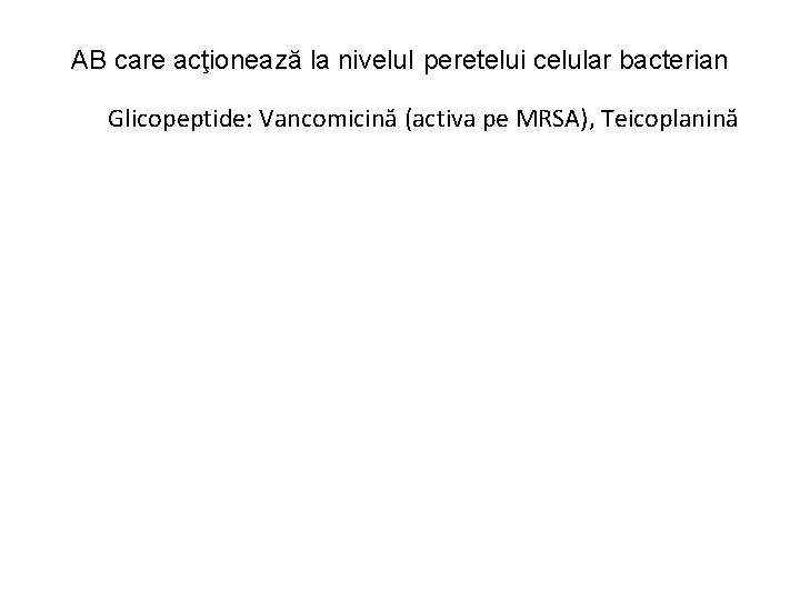 AB care acţionează la nivelul peretelui celular bacterian Glicopeptide: Vancomicină (activa pe MRSA), Teicoplanină