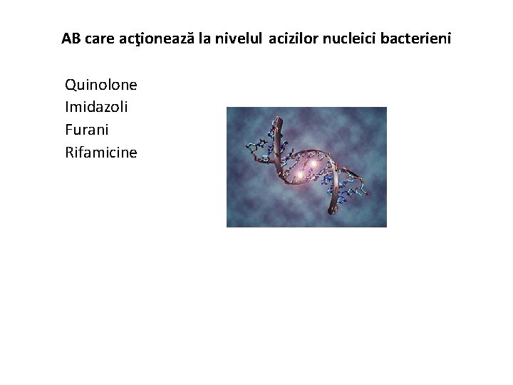AB care acţionează la nivelul acizilor nucleici bacterieni Quinolone Imidazoli Furani Rifamicine 