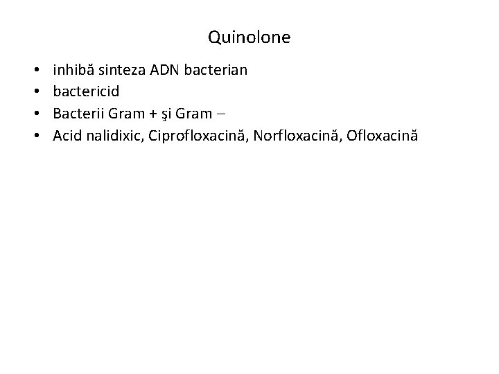 Quinolone • • inhibă sinteza ADN bacterian bactericid Bacterii Gram + şi Gram –