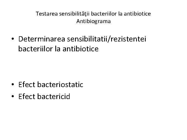 Testarea sensibilităţii bacteriilor la antibiotice Antibiograma • Determinarea sensibilitatii/rezistentei bacteriilor la antibiotice • Efect