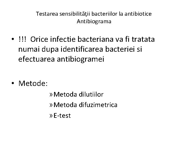 Testarea sensibilităţii bacteriilor la antibiotice Antibiograma • !!! Orice infectie bacteriana va fi tratata