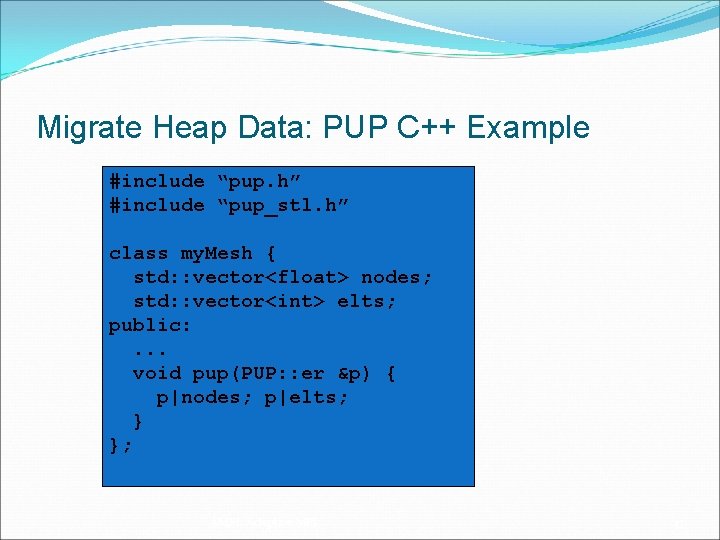 Migrate Heap Data: PUP C++ Example #include “pup. h” #include “pup_stl. h” class my.