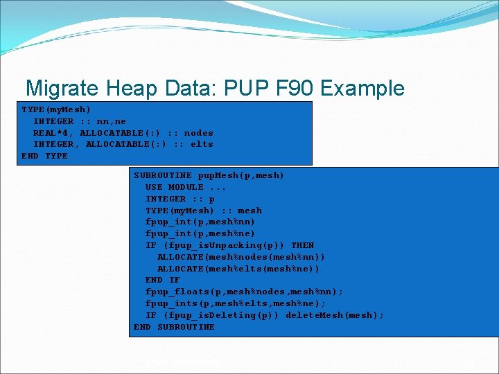 Migrate Heap Data: PUP F 90 Example TYPE(my. Mesh) INTEGER : : nn, ne