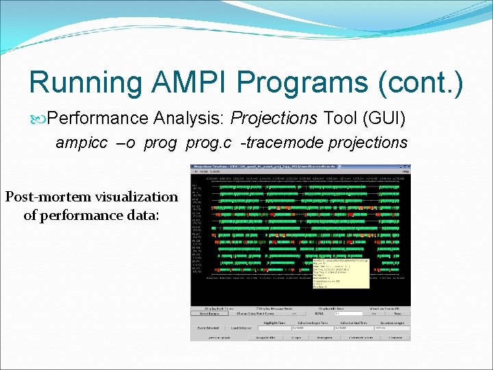 Running AMPI Programs (cont. ) Performance Analysis: Projections Tool (GUI) ampicc –o prog. c