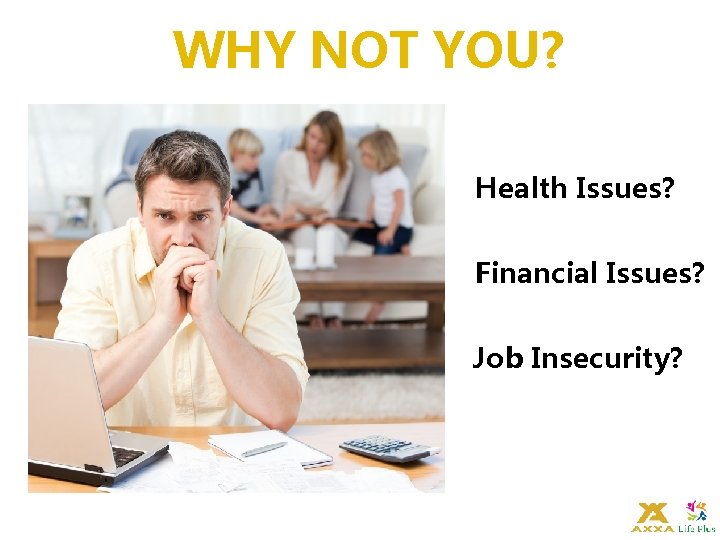 WHY NOT YOU? Health Issues? Financial Issues? Job Insecurity? 