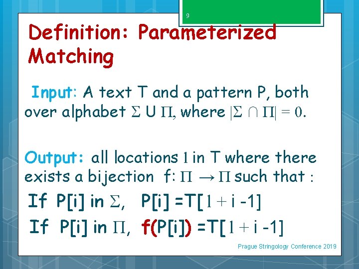 9 Definition: Parameterized Matching Input: A text T and a pattern P, both over
