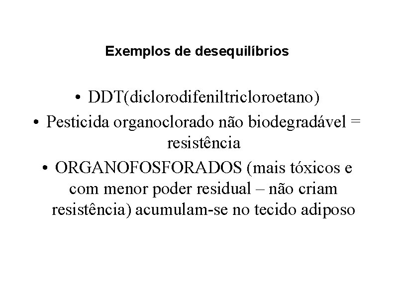 Exemplos de desequilíbrios • DDT(diclorodifeniltricloroetano) • Pesticida organoclorado não biodegradável = resistência • ORGANOFOSFORADOS