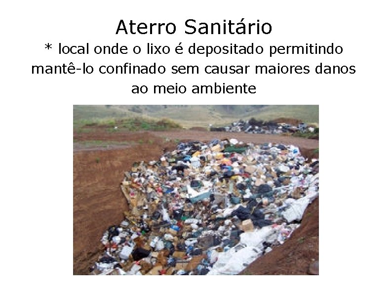 Aterro Sanitário * local onde o lixo é depositado permitindo mantê-lo confinado sem causar