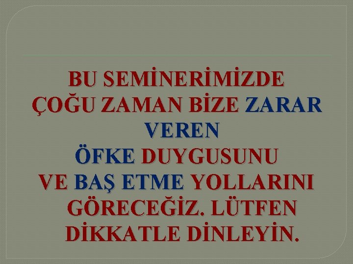 BU SEMİNERİMİZDE ÇOĞU ZAMAN BİZE ZARAR VEREN ÖFKE DUYGUSUNU VE BAŞ ETME YOLLARINI GÖRECEĞİZ.