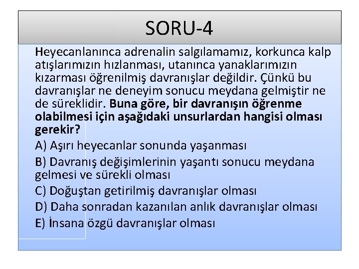 SORU-4 Heyecanlanınca adrenalin salgılamamız, korkunca kalp atışlarımızın hızlanması, utanınca yanaklarımızın kızarması öğrenilmiş davranışlar değildir.