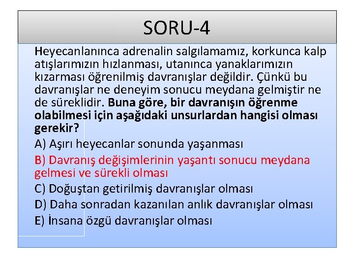 SORU-4 Heyecanlanınca adrenalin salgılamamız, korkunca kalp atışlarımızın hızlanması, utanınca yanaklarımızın kızarması öğrenilmiş davranışlar değildir.