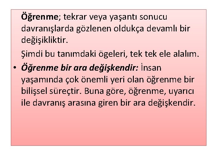 Öğrenme; tekrar veya yaşantı sonucu davranışlarda gözlenen oldukça devamlı bir değişikliktir. Şimdi bu tanımdaki