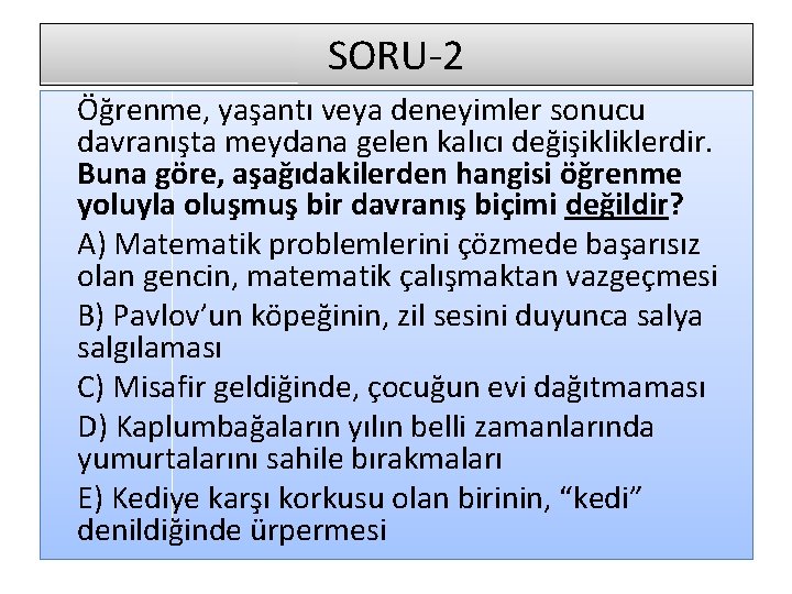 SORU-2 Öğrenme, yaşantı veya deneyimler sonucu davranışta meydana gelen kalıcı değişikliklerdir. Buna göre, aşağıdakilerden